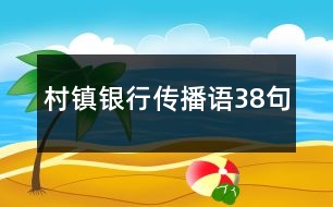 村鎮(zhèn)銀行傳播語(yǔ)38句