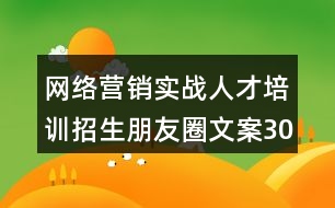 網(wǎng)絡(luò)營(yíng)銷實(shí)戰(zhàn)人才培訓(xùn)招生朋友圈文案30句