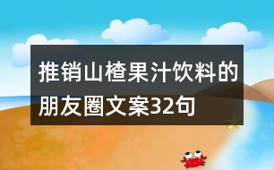 推銷(xiāo)山楂果汁飲料的朋友圈文案32句