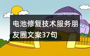 電池修復(fù)技術(shù)服務(wù)朋友圈文案37句