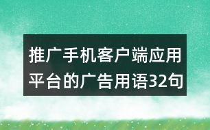推廣手機(jī)客戶(hù)端應(yīng)用平臺(tái)的廣告用語(yǔ)32句