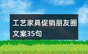 工藝家具促銷(xiāo)朋友圈文案35句