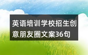 英語培訓學校招生創(chuàng)意朋友圈文案36句