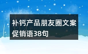 補鈣產(chǎn)品朋友圈文案、促銷語38句