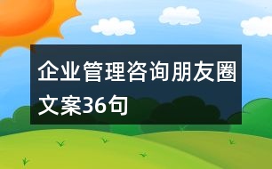 企業(yè)管理咨詢(xún)朋友圈文案36句