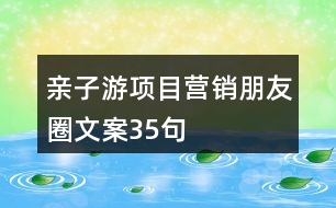 親子游項(xiàng)目營銷朋友圈文案35句