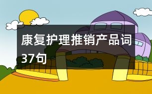 康復(fù)護(hù)理推銷(xiāo)產(chǎn)品詞37句