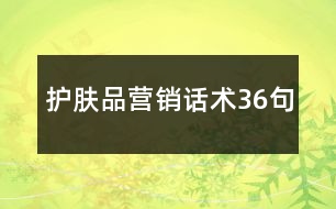 護(hù)膚品營(yíng)銷話術(shù)36句