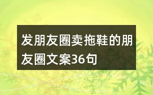 發(fā)朋友圈賣(mài)拖鞋的朋友圈文案36句