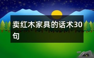 賣(mài)紅木家具的話術(shù)30句