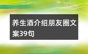 養(yǎng)生酒介紹朋友圈文案39句