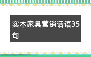 實(shí)木家具營銷話語35句