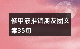 修甲液推銷(xiāo)朋友圈文案35句