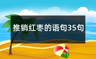 推銷(xiāo)紅棗的語(yǔ)句35句