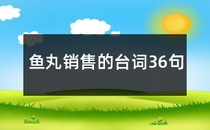 魚丸銷售的臺(tái)詞36句