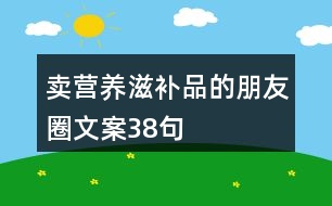 賣營養(yǎng)滋補(bǔ)品的朋友圈文案38句