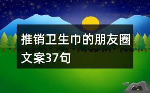 推銷(xiāo)衛(wèi)生巾的朋友圈文案37句