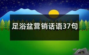 足浴盆營(yíng)銷(xiāo)話語(yǔ)37句