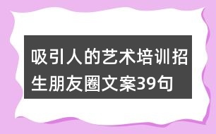 吸引人的藝術培訓招生朋友圈文案39句