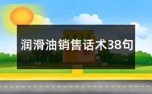 潤滑油銷售話術(shù)38句