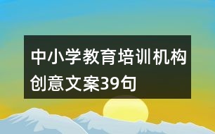 中小學(xué)教育培訓(xùn)機構(gòu)創(chuàng)意文案39句