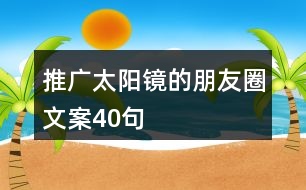 推廣太陽鏡的朋友圈文案40句