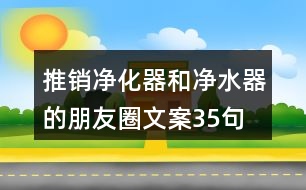 推銷凈化器和凈水器的朋友圈文案35句