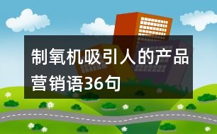 制氧機(jī)吸引人的產(chǎn)品營(yíng)銷語(yǔ)36句
