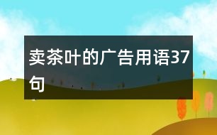 賣(mài)茶葉的廣告用語(yǔ)37句
