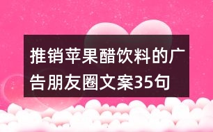 推銷蘋果醋飲料的廣告朋友圈文案35句