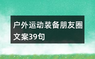 戶(hù)外運(yùn)動(dòng)裝備朋友圈文案39句
