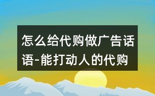 怎么給代購(gòu)做廣告話語-能打動(dòng)人的代購(gòu)語錄37句