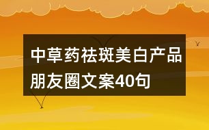 中草藥祛斑美白產品朋友圈文案40句