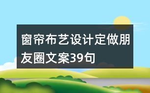 窗簾布藝設(shè)計、定做朋友圈文案39句