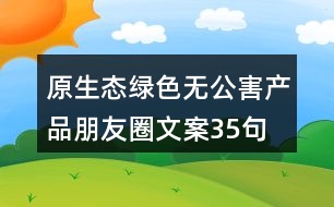 原生態(tài)綠色無(wú)公害產(chǎn)品朋友圈文案35句