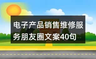 電子產(chǎn)品銷售維修服務(wù)朋友圈文案40句