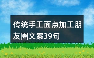 傳統(tǒng)手工面點加工朋友圈文案39句