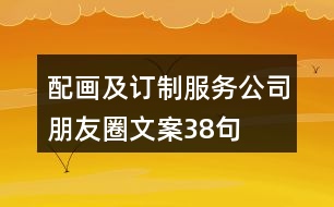 配畫(huà)及訂制服務(wù)公司朋友圈文案38句