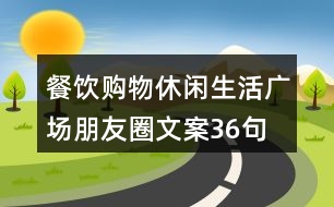 餐飲購物休閑生活廣場(chǎng)朋友圈文案36句