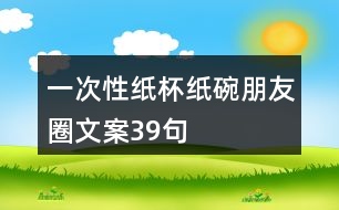 一次性紙杯、紙碗朋友圈文案39句