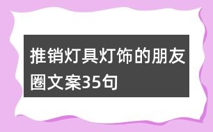 推銷(xiāo)燈具燈飾的朋友圈文案35句
