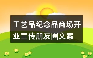 工藝品、紀(jì)念品商場(chǎng)開業(yè)宣傳朋友圈文案36句