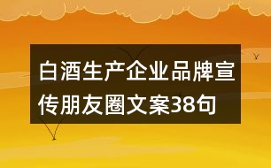 白酒生產(chǎn)企業(yè)品牌宣傳朋友圈文案38句