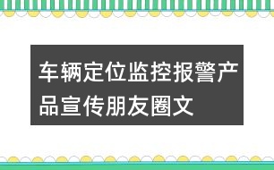 車輛定位、監(jiān)控、報警產(chǎn)品宣傳朋友圈文案40句