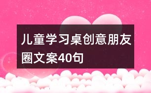 兒童學習桌創(chuàng)意朋友圈文案40句
