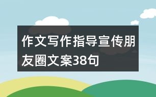 作文寫作指導宣傳朋友圈文案38句