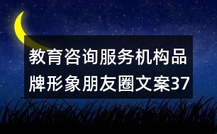 教育咨詢服務(wù)機構(gòu)品牌形象朋友圈文案37句
