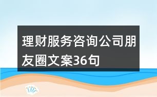 理財服務(wù)咨詢公司朋友圈文案36句