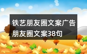 鐵藝朋友圈文案、廣告朋友圈文案38句