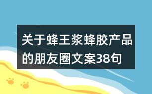 關(guān)于蜂王漿、蜂膠產(chǎn)品的朋友圈文案38句